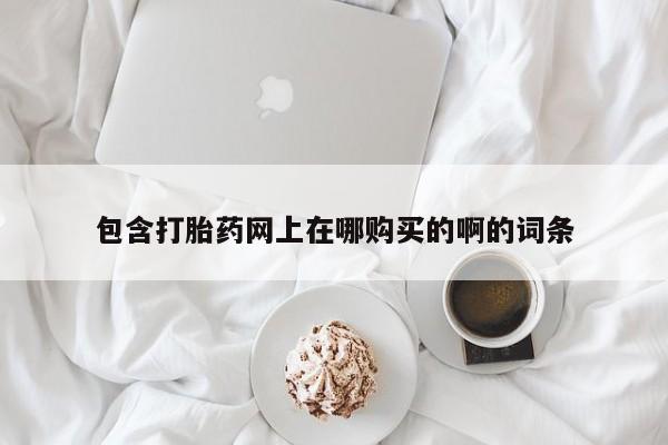 打胎药私人联系方式货到付款包含打胎药网上在哪购买的啊的词条