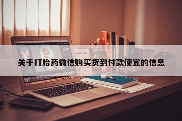 打胎药私人联系方式货到付款关于打胎药微信购买货到付款便宜的信息