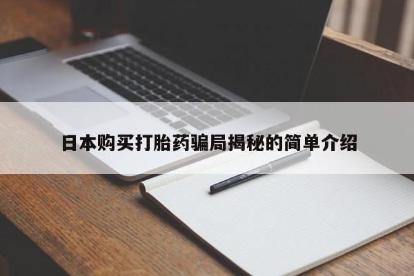 打胎药私人联系方式货到付款日本购买打胎药骗局揭秘的简单介绍