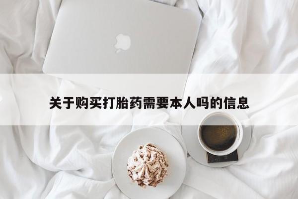 打胎药私人联系方式货到付款关于购买打胎药需要本人吗的信息