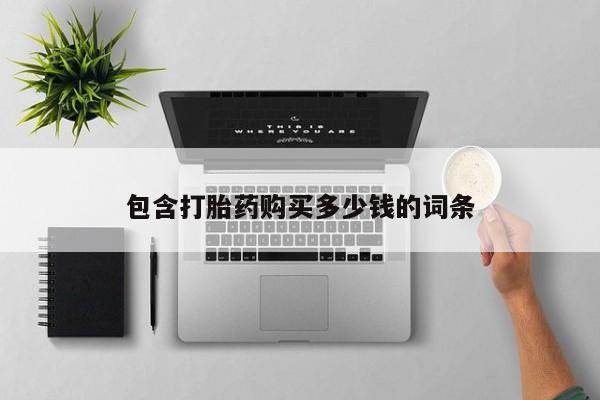 打胎药私人联系方式货到付款包含打胎药购买多少钱的词条