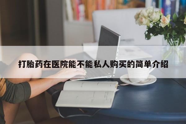 打胎药私人联系方式货到付款打胎药在医院能不能私人购买的简单介绍