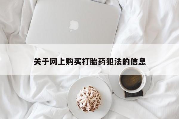 打胎药私人联系方式货到付款关于网上购买打胎药犯法的信息