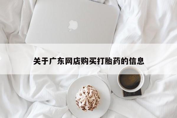 打胎药私人联系方式货到付款关于广东网店购买打胎药的信息