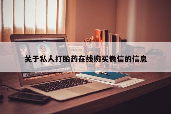 打胎药私人联系方式货到付款关于私人打胎药在线购买微信的信息