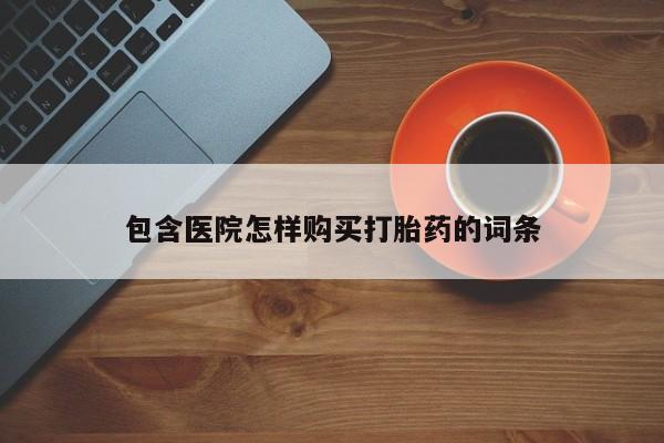 打胎药私人联系方式货到付款包含医院怎样购买打胎药的词条