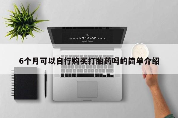打胎药私人联系方式货到付款6个月可以自行购买打胎药吗的简单介绍
