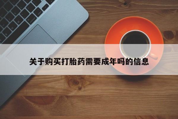 打胎药私人联系方式货到付款关于购买打胎药需要成年吗的信息